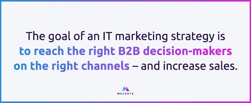 The goal of an IT marketing strategy is to reach the right B2B decision-makers on the right channels – and increase sales.