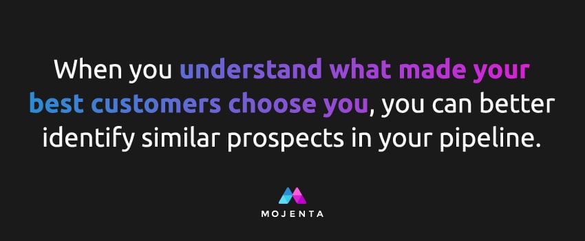 When you understand what made your best customers choose you, you can better identify similar prospects in your pipeline.