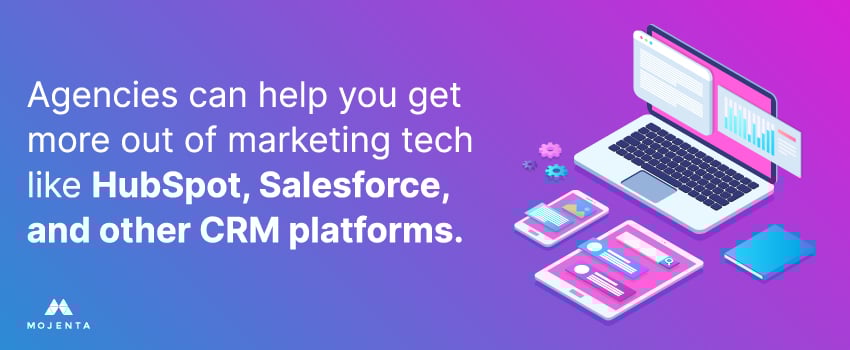 Agencies can help you get more out of marketing tech like HubSpot, Salesforce, and other CRM platforms.