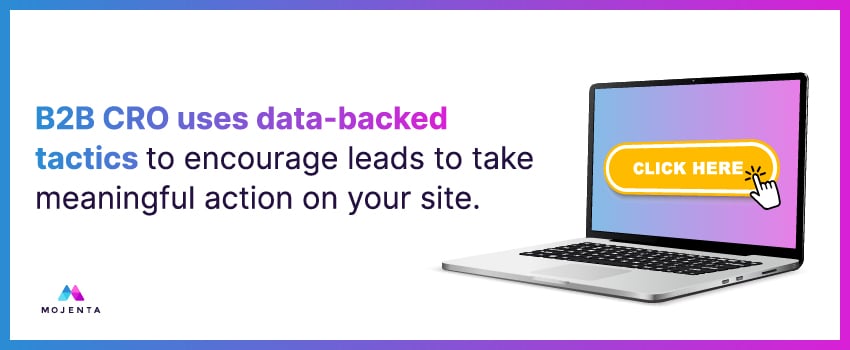 B2B CRO uses data-backed tactics to encourage leads to take meaningful action on your site.