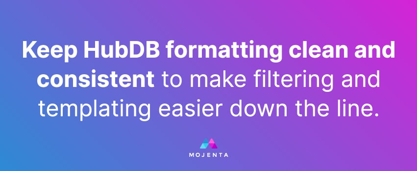 Keep HubDB formatting clean and consistent to make filtering and templating easier down the line.