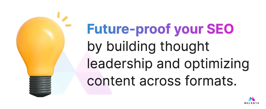 Future-proof your SEO by building thought leadership and optimizing content across formats.