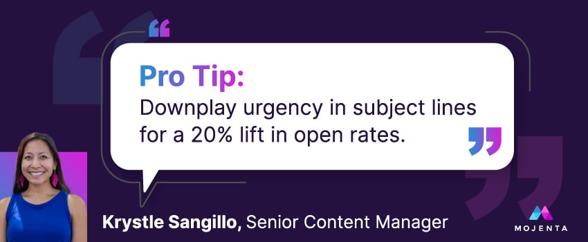 Pro Tip: Downplay urgency in subject lines for a 20% lift in open rates. - Krystle Sangillo, Senior Content Manager