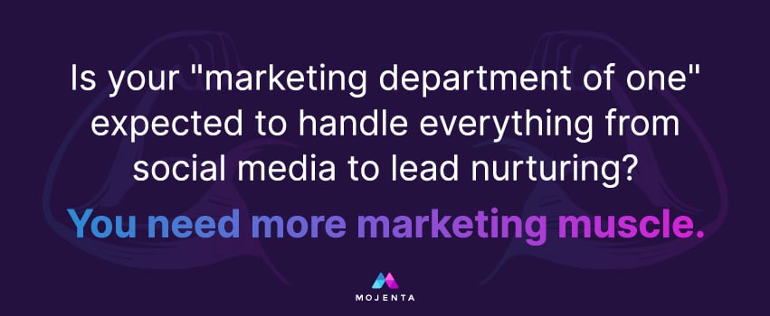 Is your "marketing department of one" expected to handle everything from social media to lead nurturing? You need more marketing muscle.