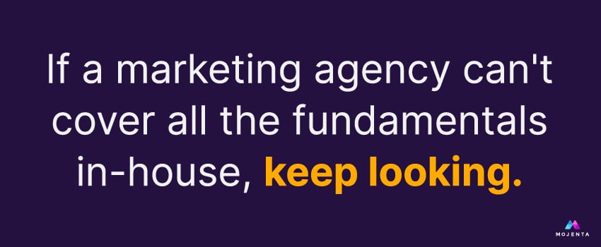If a marketing agency can't cover all the fundamentals in-house, keep looking.