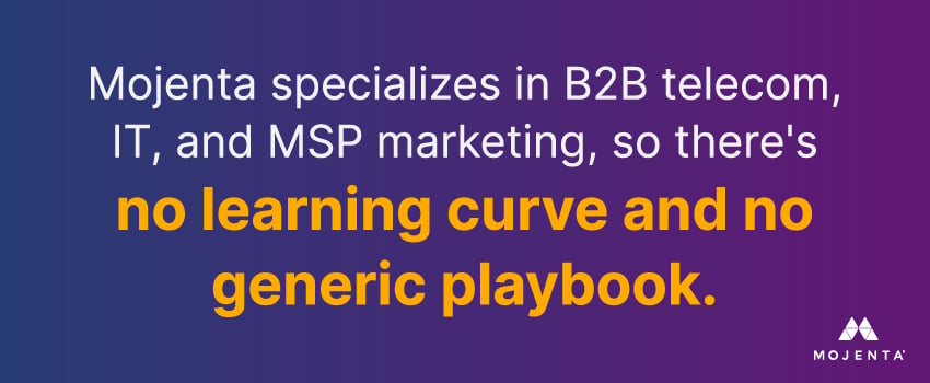 Mojenta specializes in B2B telecom, IT, and MSP marketing, so there's no learning curve and no generic playbook.