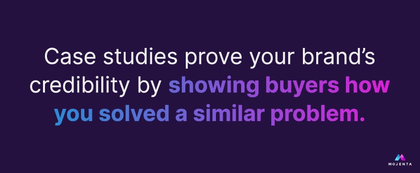Case studies prove your brand’s credibility by showing buyers how you solved a similar problem.