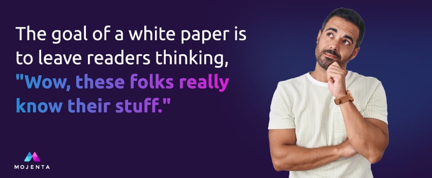 The goal of a white paper is to leave readers thinking, "Wow, these folks really know their stuff."