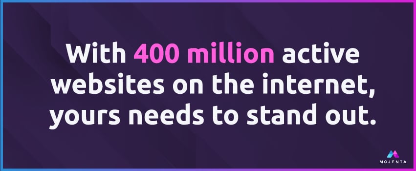 With 400 million active websites on the internet, yours needs to stand out.